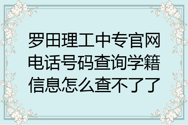 罗田理工中专官网电话号码查询学籍信息怎么查不了了