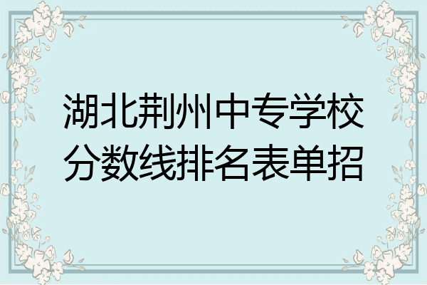 湖北荆州中专学校分数线排名表单招