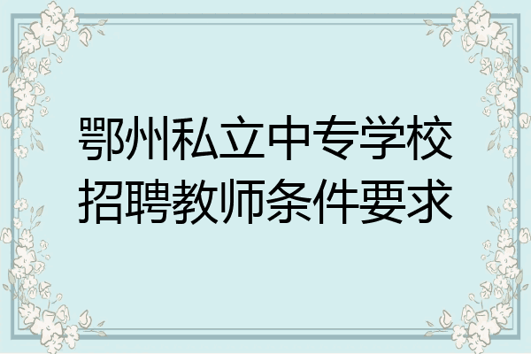 鄂州私立中专学校招聘教师条件要求