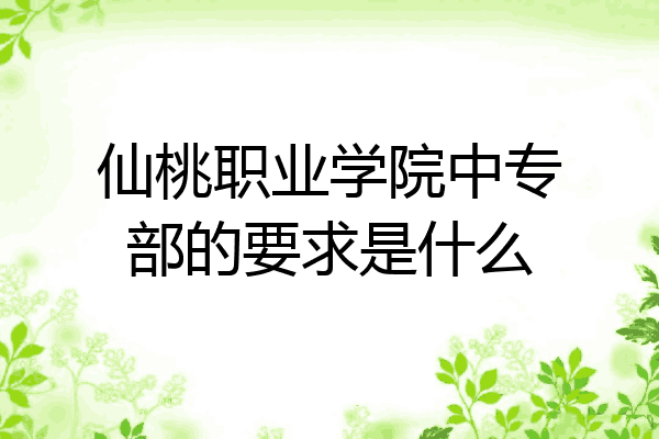 仙桃职业学院中专部的要求是什么