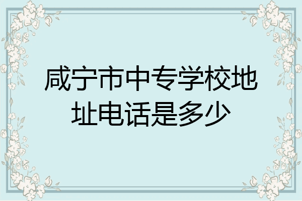 咸宁市中专学校地址电话是多少