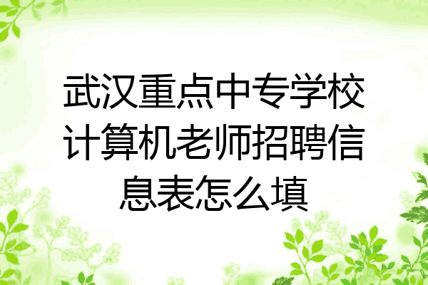 武汉重点中专学校计算机老师招聘信息表怎么填
