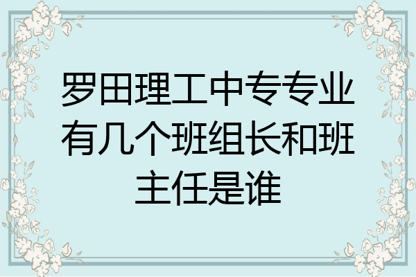 罗田理工中专专业有几个班组长和班主任是谁