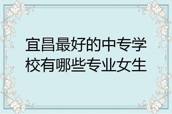 宜昌最好的中专学校有哪些专业女生