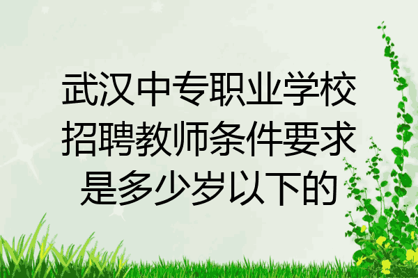 武汉中专职业学校招聘教师条件要求是多少岁以下的