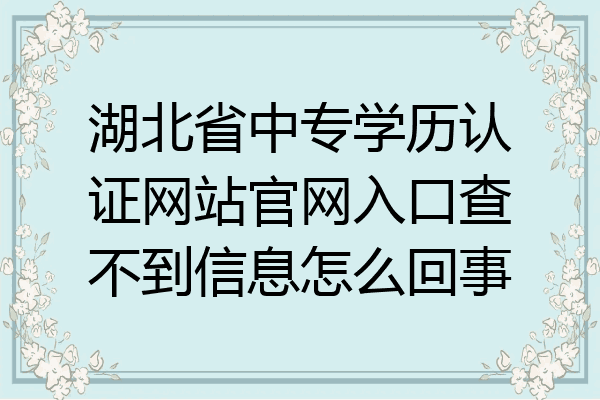 湖北省中专学历认证网站官网入口查不到信息怎么回事