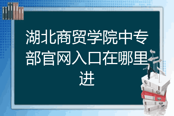 湖北商贸学院中专部官网入口在哪里进