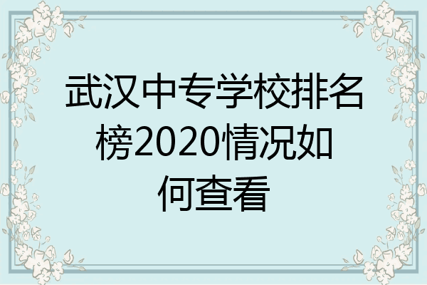 武汉中专学校排名榜2020情况如何查看