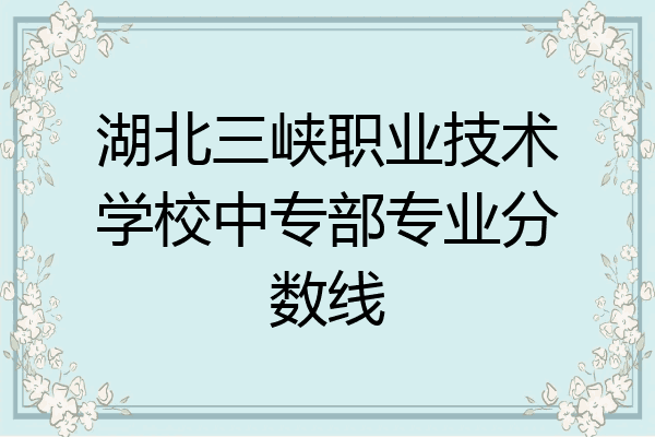 湖北三峡职业技术学校中专部专业分数线