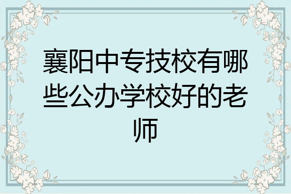 襄阳中专技校有哪些公办学校好的老师