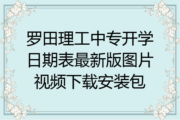 罗田理工中专开学日期表最新版图片视频下载安装包