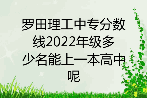 罗田理工中专分数线2022年级多少名能上一本高中呢