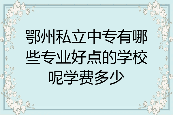 鄂州私立中专有哪些专业好点的学校呢学费多少