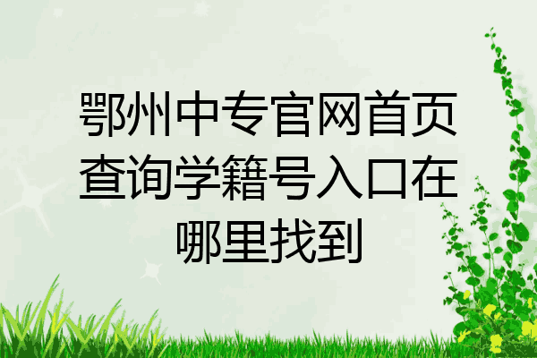 鄂州中专官网首页查询学籍号入口在哪里找到