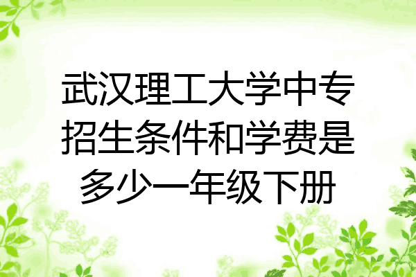 武汉理工大学中专招生条件和学费是多少一年级下册
