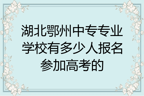 湖北鄂州中专专业学校有多少人报名参加高考的