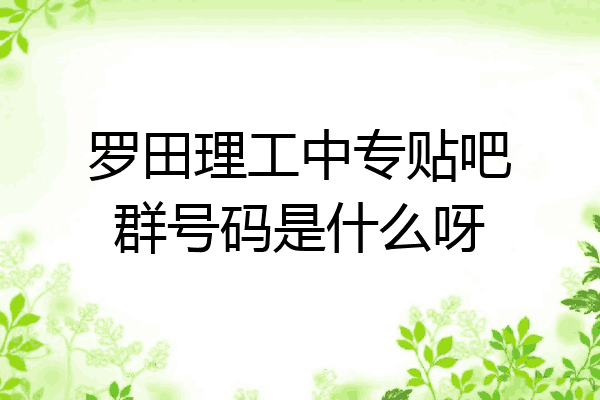 罗田理工中专贴吧群号码是什么呀