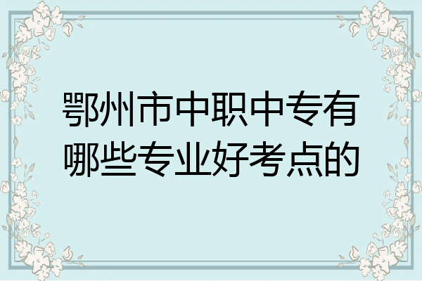 鄂州市中职中专有哪些专业好考点的