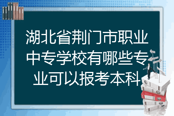 湖北省荆门市职业中专学校有哪些专业可以报考本科