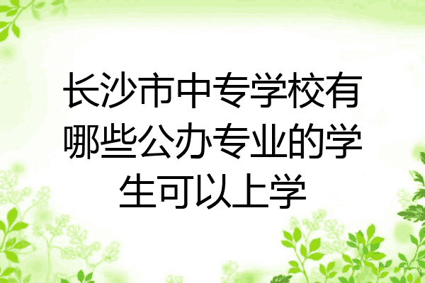 长沙市中专学校有哪些公办专业的学生可以上学