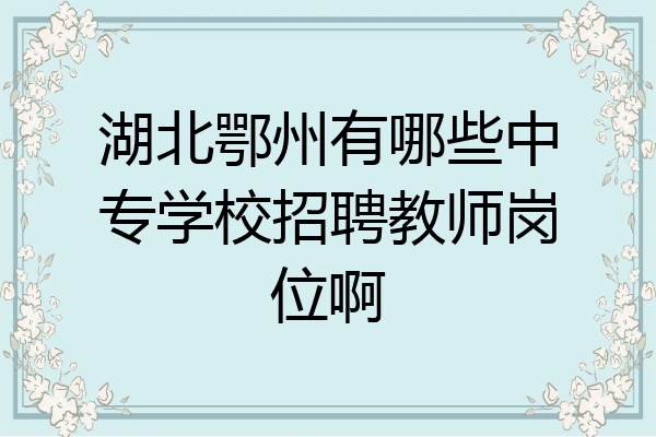 湖北鄂州有哪些中专学校招聘教师岗位啊