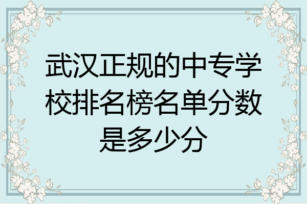 武汉正规的中专学校排名榜名单分数是多少分
