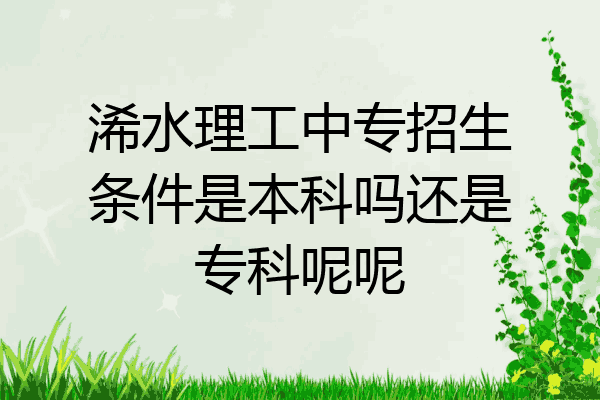 浠水理工中专招生条件是本科吗还是专科呢呢