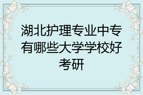 湖北护理专业中专有哪些大学学校好考研