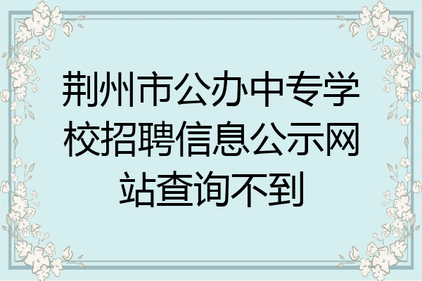 荆州市公办中专学校招聘信息公示网站查询不到
