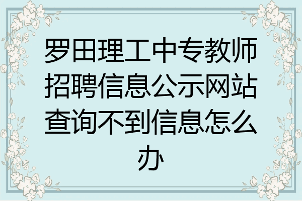 罗田理工中专教师招聘信息公示网站查询不到信息怎么办