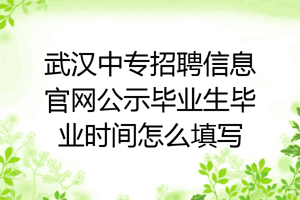 武汉中专招聘信息官网公示毕业生毕业时间怎么填写