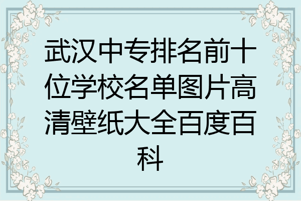 武汉中专排名前十位学校名单图片高清壁纸大全百度百科