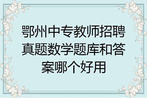 鄂州中专教师招聘真题数学题库和答案哪个好用