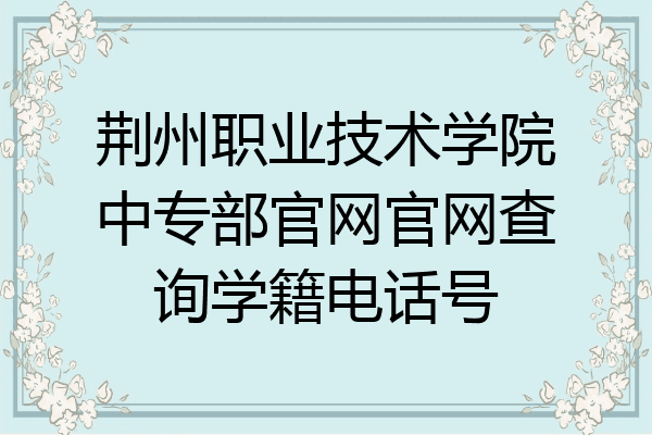 荆州职业技术学院中专部官网官网查询学籍电话号