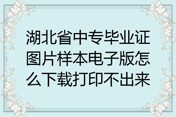 湖北省中专毕业证图片样本电子版怎么下载打印不出来