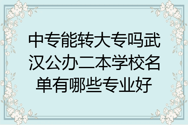 中专能转大专吗武汉公办二本学校名单有哪些专业好