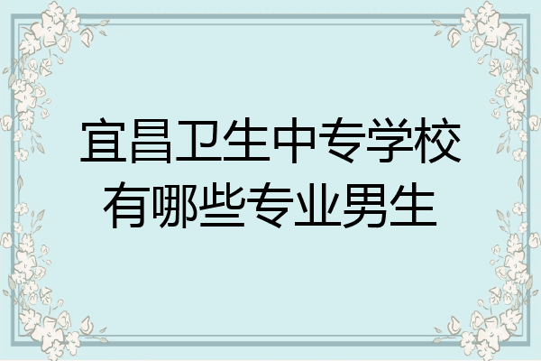 宜昌卫生中专学校有哪些专业男生