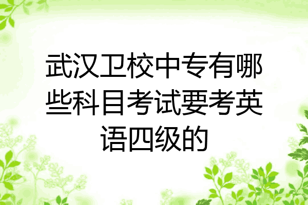 武汉卫校中专有哪些科目考试要考英语四级的