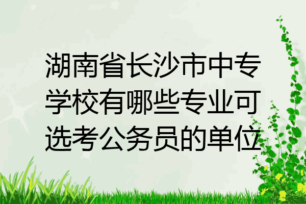 湖南省长沙市中专学校有哪些专业可选考公务员的单位