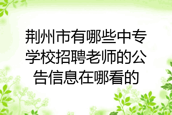 荆州市有哪些中专学校招聘老师的公告信息在哪看的