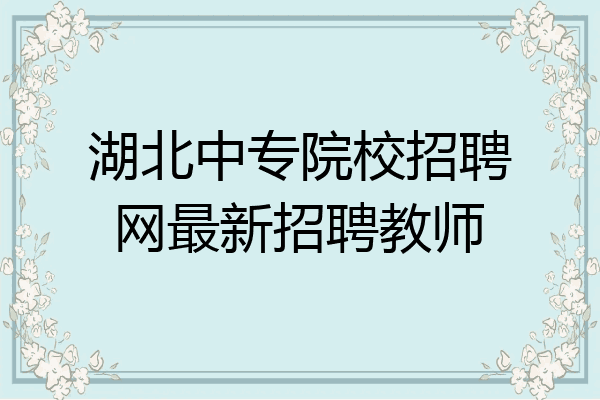 湖北中专院校招聘网最新招聘教师