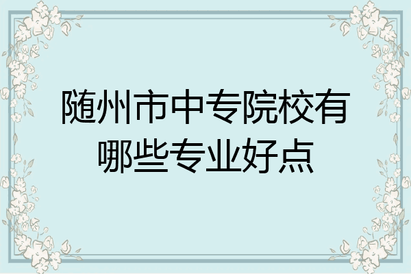 随州市中专院校有哪些专业好点