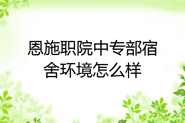 恩施职院中专部宿舍环境怎么样