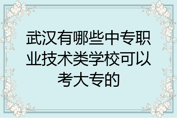 武汉有哪些中专职业技术类学校可以考大专的