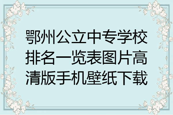 鄂州公立中专学校排名一览表图片高清版手机壁纸下载