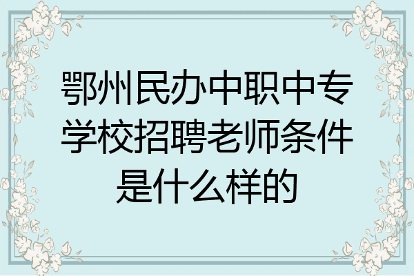 鄂州民办中职中专学校招聘老师条件是什么样的