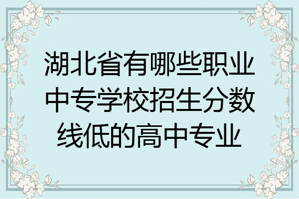 湖北省有哪些职业中专学校招生分数线低的高中专业
