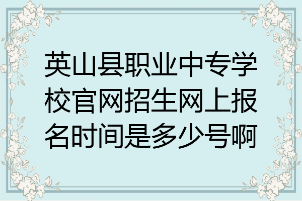 英山县职业中专学校官网招生网上报名时间是多少号啊