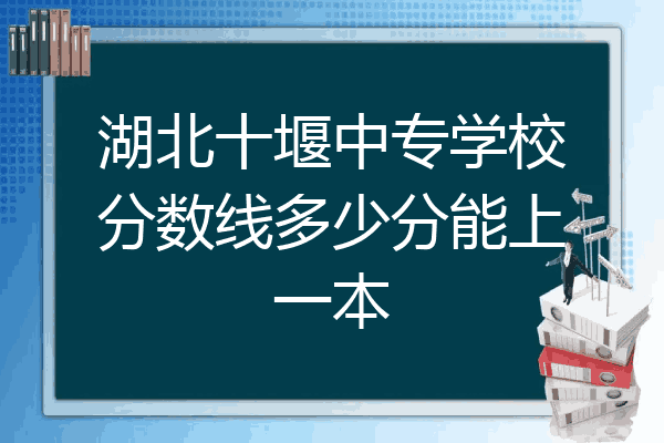 湖北十堰中专学校分数线多少分能上一本