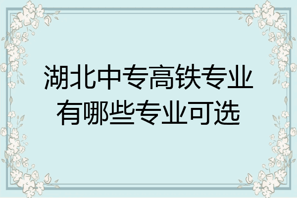湖北中专高铁专业有哪些专业可选